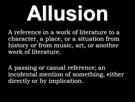 Allusion A reference in a work of literature to a character, a place, or a situation from history or from music, art, or another work of literature. A.
