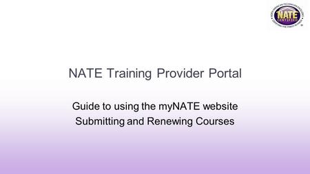 NATE Training Provider Portal Guide to using the myNATE website Submitting and Renewing Courses.
