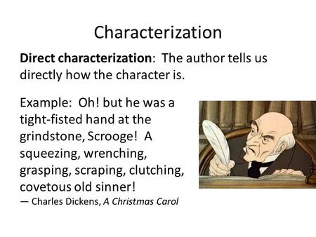 Characterization Direct characterization: The author tells us directly how the character is. Example: Oh! but he was a tight-fisted hand at the grindstone,
