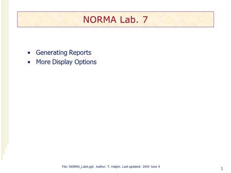1 NORMA Lab. 7 Generating Reports More Display Options File: NORMA_Lab6.ppt. Author: T. Halpin. Last updated: 2009 June 9.