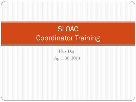 Flex Day April 30, 2013 SLOAC Coordinator Training.