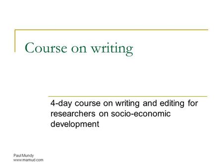 Paul Mundy www.mamud.com Course on writing 4-day course on writing and editing for researchers on socio-economic development.