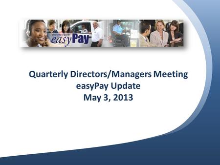 Quarterly Directors/Managers Meeting easyPay Update May 3, 2013.