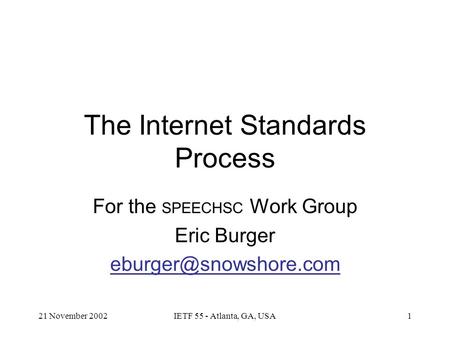 21 November 2002IETF 55 - Atlanta, GA, USA1 The Internet Standards Process For the SPEECHSC Work Group Eric Burger
