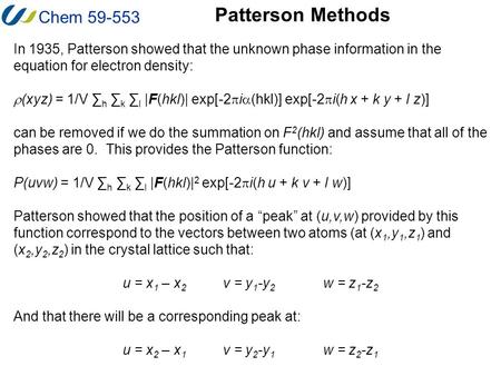 Chem 59-553 Patterson Methods In 1935, Patterson showed that the unknown phase information in the equation for electron density:  (xyz) = 1/V ∑ h ∑ k.