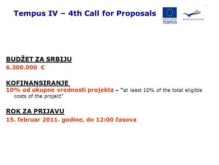 Tempus IV – 4th Call for Proposals BUDŽET ZA SRBIJU 6.300.000 € KOFINANSIRANJE 10% od ukupne vrednosti projekta – “at least 10% of the total eligible costs.