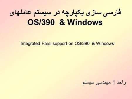 فارسی سازی يکپارچه در سيستم عاملهای OS/390 & Windows واحد 1 مهندسی سيستم Integrated Farsi support on OS/390 & Windows.