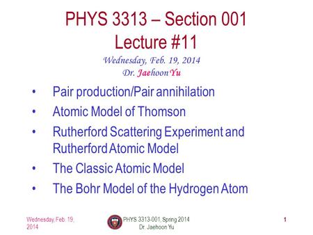 1 PHYS 3313 – Section 001 Lecture #11 Wednesday, Feb. 19, 2014 Dr. Jaehoon Yu Pair production/Pair annihilation Atomic Model of Thomson Rutherford Scattering.