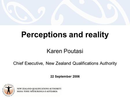 Perceptions and reality Karen Poutasi Chief Executive, New Zealand Qualifications Authority 22 September 2006.