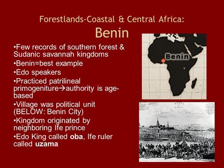 Forestlands-Coastal & Central Africa: Benin Few records of southern forest & Sudanic savannah kingdoms Benin=best example Edo speakers Practiced patrilineal.