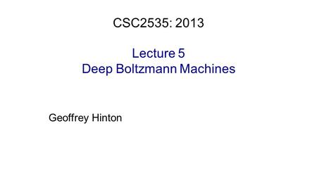 Geoffrey Hinton CSC2535: 2013 Lecture 5 Deep Boltzmann Machines.