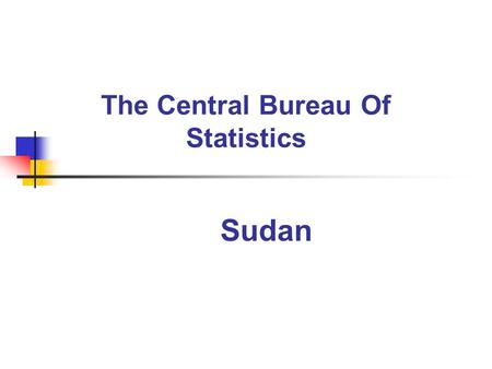 The Central Bureau Of Statistics Sudan. Sudan has had a statistical system for nearly one hundred years. Soon after independence in 1956, the Department.