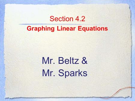 Section 4.2 Graphing Linear Equations Mr. Beltz & Mr. Sparks.