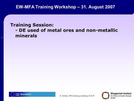 H. Schütz, MFA training workshop 31.8.07 1 EW-MFA Training Workshop – 31. August 2007 Training Session: - DE used of metal ores and non-metallic minerals.