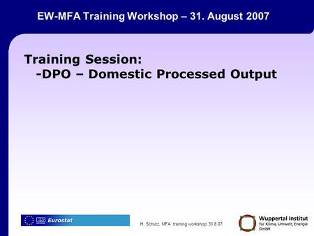 H. Schütz, MFA training workshop 31.8.07 EW-MFA Training Workshop – 31. August 2007 Training Session: -DPO – Domestic Processed Output.