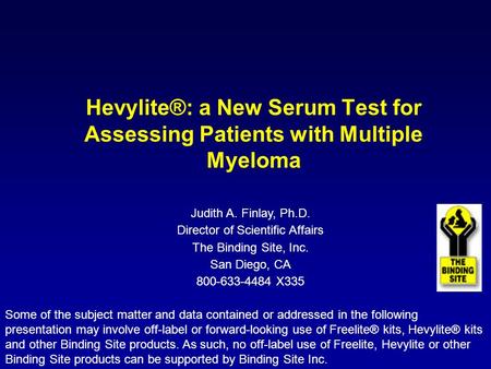 Hevylite®: a New Serum Test for Assessing Patients with Multiple Myeloma Judith A. Finlay, Ph.D. Director of Scientific Affairs The Binding Site, Inc.