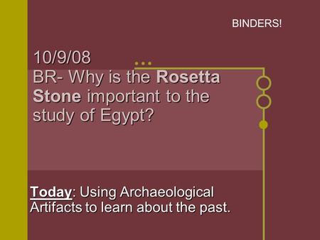 10/9/08 BR- Why is the Rosetta Stone important to the study of Egypt? Today: Using Archaeological Artifacts to learn about the past. BINDERS!