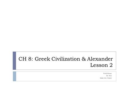 CH 8: Greek Civilization & Alexander Lesson 2 World History Mr. Rich Miami Arts Charter.
