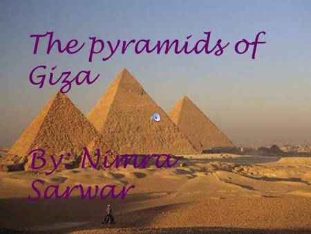 BY:NIMRA SARWAR The pyramid of Giza The pyramids of Giza By: Nimra Sarwar.