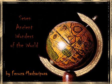 By Feruza Masharipova Seven Ancient Wonders of the World.