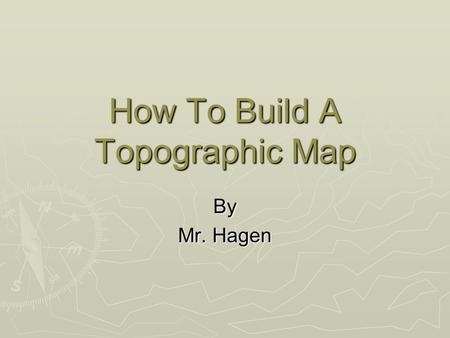 How To Build A Topographic Map By Mr. Hagen. A topographic map is the representation of a landform showing the elevations of a certain area. These elevations.