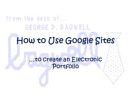How to Use Google Sites …to create an Electronic Portfolio.