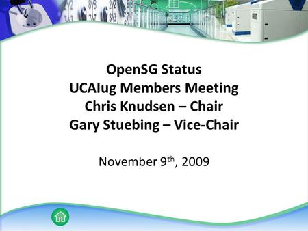 OpenSG Status UCAIug Members Meeting Chris Knudsen – Chair Gary Stuebing – Vice-Chair November 9 th, 2009.