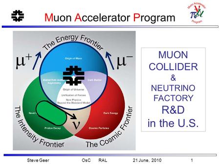 Steve Geer OsC RAL 21 June, 2010 1 Muon Accelerator Program MUON COLLIDER & NEUTRINO FACTORY R&D in the U.S.  