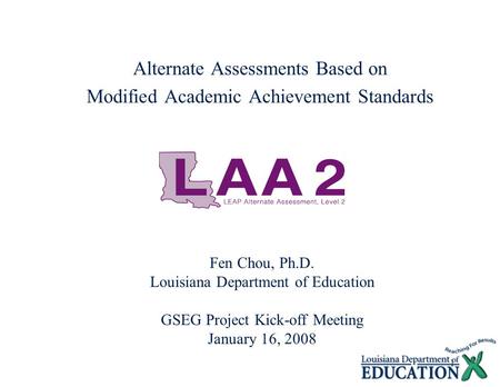 1 Alternate Assessments Based on Modified Academic Achievement Standards Fen Chou, Ph.D. Louisiana Department of Education GSEG Project Kick-off Meeting.