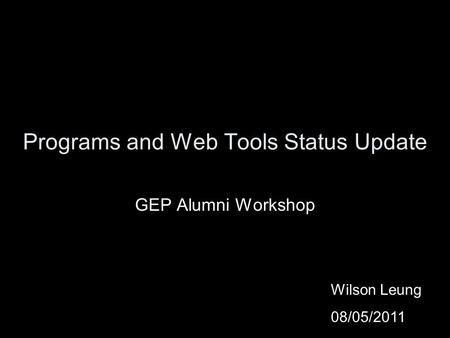 Programs and Web Tools Status Update GEP Alumni Workshop Wilson Leung 08/05/2011.