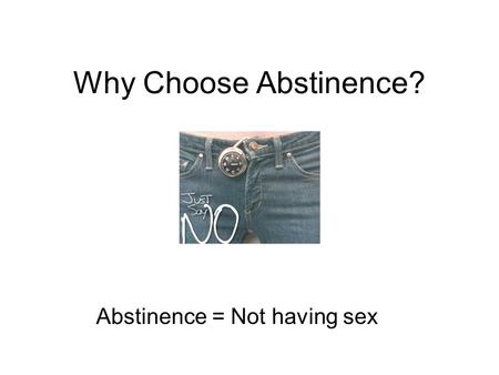 Why Choose Abstinence? Abstinence = Not having sex.