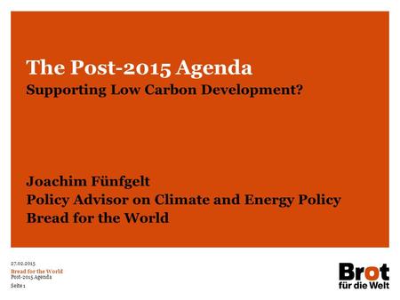 27.02.2015 Bread for the World Post-2015 Agenda Seite 1 The Post-2015 Agenda Supporting Low Carbon Development? Joachim Fünfgelt Policy Advisor on Climate.