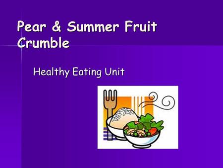 Pear & Summer Fruit Crumble Healthy Eating Unit. HYGIENE CHECK APRONS ON APRONS ON HAIR TIED BACK HAIR TIED BACK JEWELLERY OFF JEWELLERY OFF HANDS WASHED.