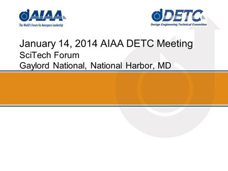 January 14, 2014 AIAA DETC Meeting SciTech Forum Gaylord National, National Harbor, MD.