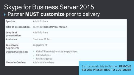 Partner MUST customize prior to delivery Skype for Business Server 2015 Speaker:Add info here Title of presentation:Technical Kickoff Presentation Length.