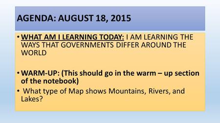 AGENDA: AUGUST 18, 2015 WHAT AM I LEARNING TODAY: I AM LEARNING THE WAYS THAT GOVERNMENTS DIFFER AROUND THE WORLD WARM-UP: (This should go in the warm.