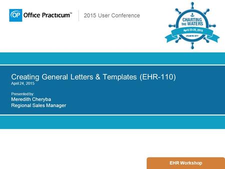 2015 User Conference Creating General Letters & Templates (EHR-110) April 24, 2015 Presented by: Meredith Cheryba Regional Sales Manager EHR Workshop.