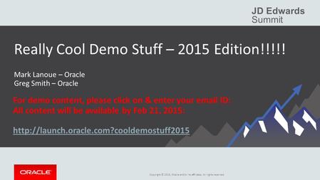 Copyright © 2015, Oracle and/or its affiliates. All rights reserved. JD Edwards Summit Really Cool Demo Stuff – 2015 Edition!!!!! For demo content, please.