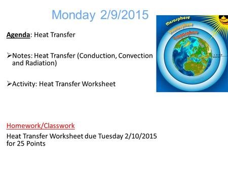 Monday 2/9/2015 Agenda: Heat Transfer  Notes: Heat Transfer (Conduction, Convection and Radiation)  Activity: Heat Transfer Worksheet Homework/Classwork.