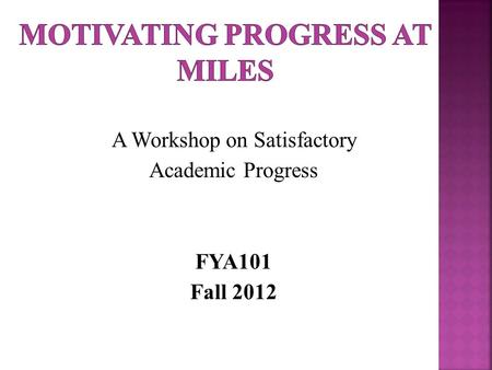 A Workshop on Satisfactory Academic Progress FYA101 Fall 2012.