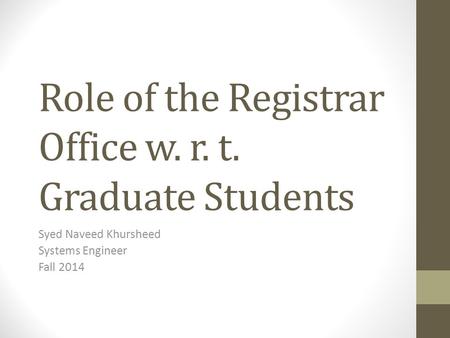 Role of the Registrar Office w. r. t. Graduate Students Syed Naveed Khursheed Systems Engineer Fall 2014.
