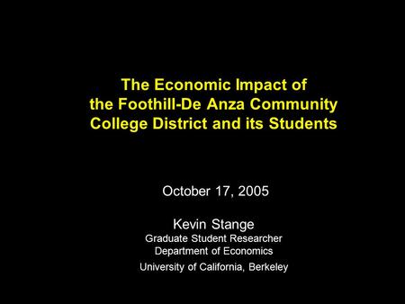 The Economic Impact of the Foothill-De Anza Community College District and its Students October 17, 2005 Kevin Stange Graduate Student Researcher Department.