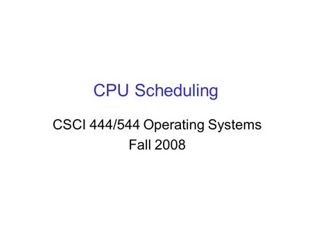 CPU Scheduling CSCI 444/544 Operating Systems Fall 2008.