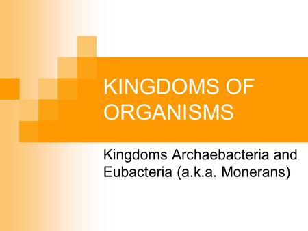 KINGDOMS OF ORGANISMS Kingdoms Archaebacteria and Eubacteria (a.k.a. Monerans)