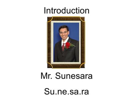 Introduction Mr. Sunesara Su.ne.sa.ra. Family Married for 8 years. Wife – Aruna Son -- Ayan (5 yrs. Sept. 19) Mother Father 2 Brothers (I am the youngest.