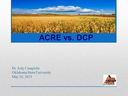 Dr. Jody Campiche Oklahoma State University May 16, 2013 ACRE vs. DCP.