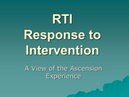 RTI Response to Intervention A View of the Ascension Experience.