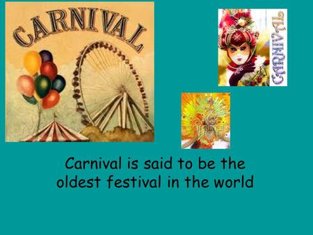 Carnival is said to be the oldest festival in the world.