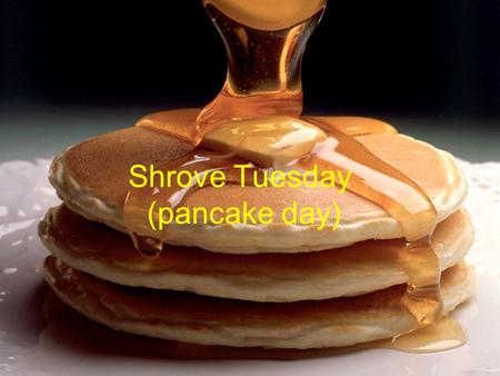 Shrove Tuesday (pancake day). Pancake Toppings for pancakes toppings you can have : Butter, lemon juice, sugar, and my favourite syrup.
