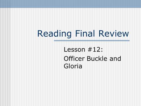 Reading Final Review Lesson #12: Officer Buckle and Gloria.